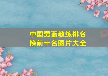 中国男蓝教练排名榜前十名图片大全