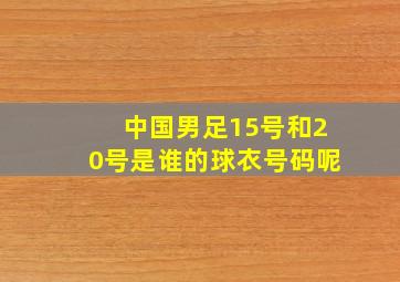 中国男足15号和20号是谁的球衣号码呢