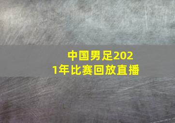 中国男足2021年比赛回放直播