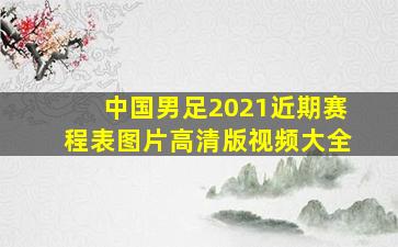 中国男足2021近期赛程表图片高清版视频大全