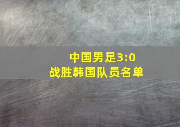 中国男足3:0战胜韩国队员名单