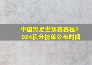 中国男足世预赛赛程2024积分榜单公布时间