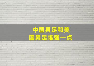 中国男足和美国男足谁强一点