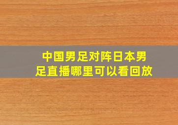 中国男足对阵日本男足直播哪里可以看回放