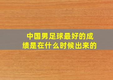 中国男足球最好的成绩是在什么时候出来的