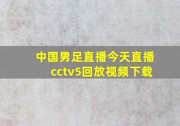 中国男足直播今天直播cctv5回放视频下载