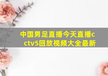 中国男足直播今天直播cctv5回放视频大全最新