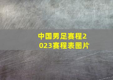 中国男足赛程2023赛程表图片