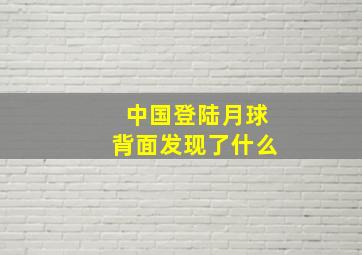 中国登陆月球背面发现了什么