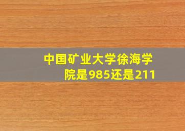 中国矿业大学徐海学院是985还是211