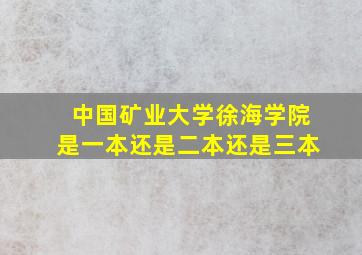 中国矿业大学徐海学院是一本还是二本还是三本