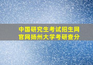 中国研究生考试招生网官网扬州大学考研查分