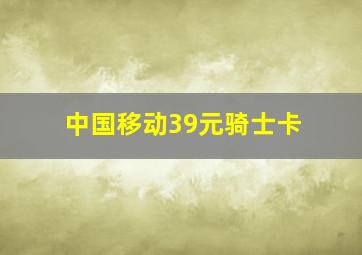 中国移动39元骑士卡