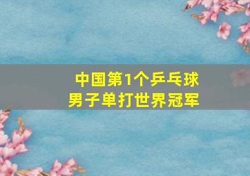 中国第1个乒乓球男子单打世界冠军