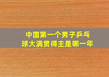 中国第一个男子乒乓球大满贯得主是哪一年