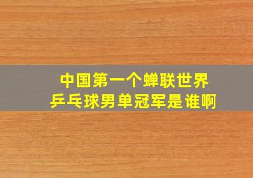 中国第一个蝉联世界乒乓球男单冠军是谁啊