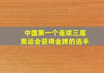 中国第一个连续三届奥运会获得金牌的选手