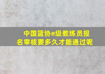 中国篮协e级教练员报名审核要多久才能通过呢