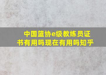 中国篮协e级教练员证书有用吗现在有用吗知乎