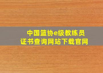 中国篮协e级教练员证书查询网站下载官网