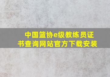 中国篮协e级教练员证书查询网站官方下载安装