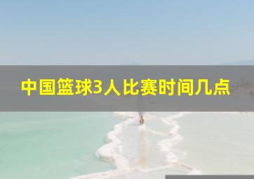 中国篮球3人比赛时间几点