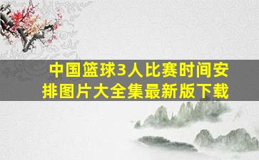 中国篮球3人比赛时间安排图片大全集最新版下载