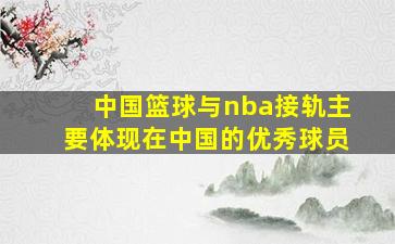 中国篮球与nba接轨主要体现在中国的优秀球员