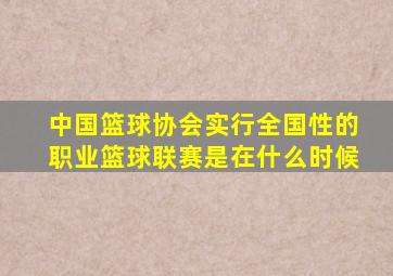 中国篮球协会实行全国性的职业篮球联赛是在什么时候