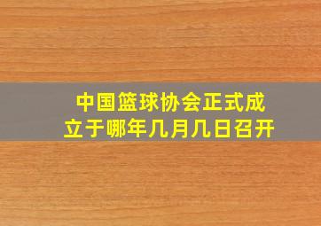 中国篮球协会正式成立于哪年几月几日召开