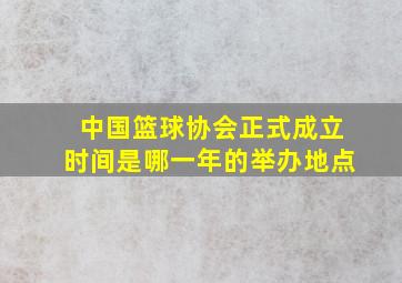 中国篮球协会正式成立时间是哪一年的举办地点