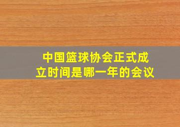 中国篮球协会正式成立时间是哪一年的会议