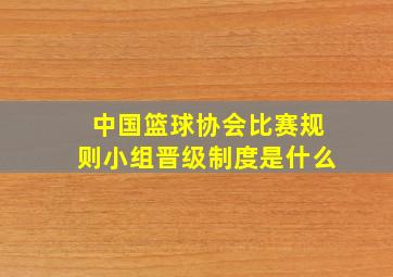 中国篮球协会比赛规则小组晋级制度是什么