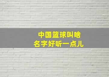 中国篮球叫啥名字好听一点儿