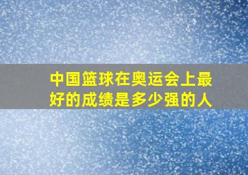 中国篮球在奥运会上最好的成绩是多少强的人