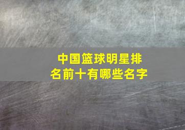 中国篮球明星排名前十有哪些名字