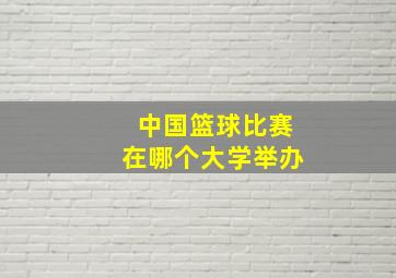 中国篮球比赛在哪个大学举办