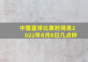 中国篮球比赛时间表2022年8月8日几点钟