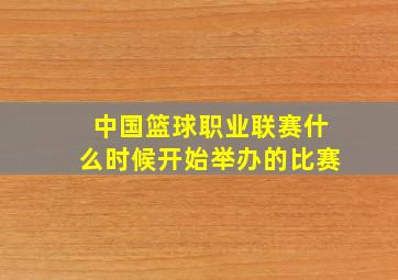 中国篮球职业联赛什么时候开始举办的比赛