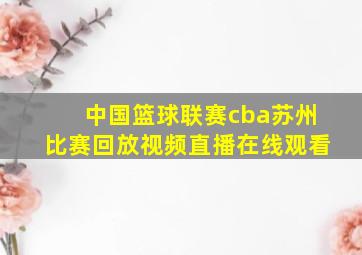 中国篮球联赛cba苏州比赛回放视频直播在线观看