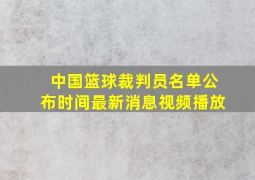 中国篮球裁判员名单公布时间最新消息视频播放