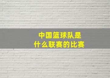 中国篮球队是什么联赛的比赛