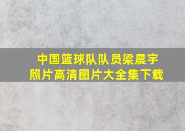 中国篮球队队员梁晨宇照片高清图片大全集下载