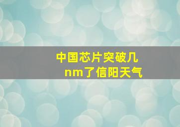 中国芯片突破几nm了信阳天气