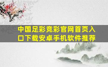 中国足彩竞彩官网首页入口下载安卓手机软件推荐