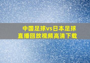 中国足球vs日本足球直播回放视频高清下载