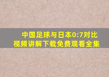 中国足球与日本0:7对比视频讲解下载免费观看全集