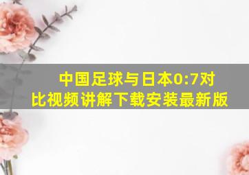 中国足球与日本0:7对比视频讲解下载安装最新版