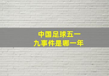 中国足球五一九事件是哪一年