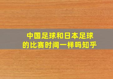 中国足球和日本足球的比赛时间一样吗知乎